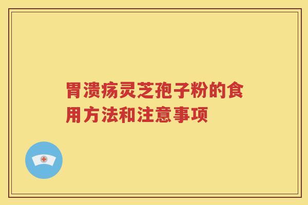 胃溃疡灵芝孢子粉的食用方法和注意事项