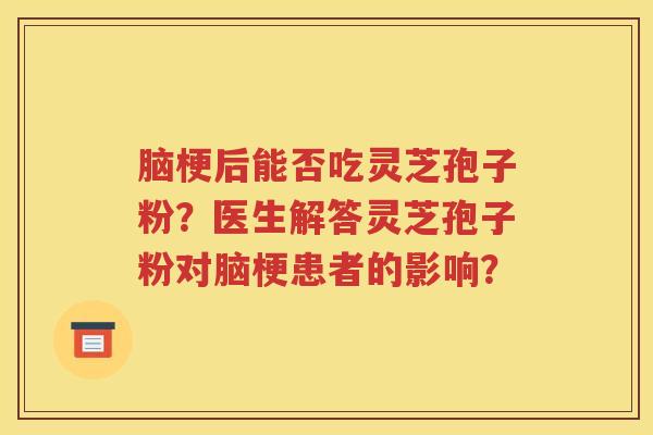 脑梗后能否吃灵芝孢子粉？医生解答灵芝孢子粉对脑梗患者的影响？
