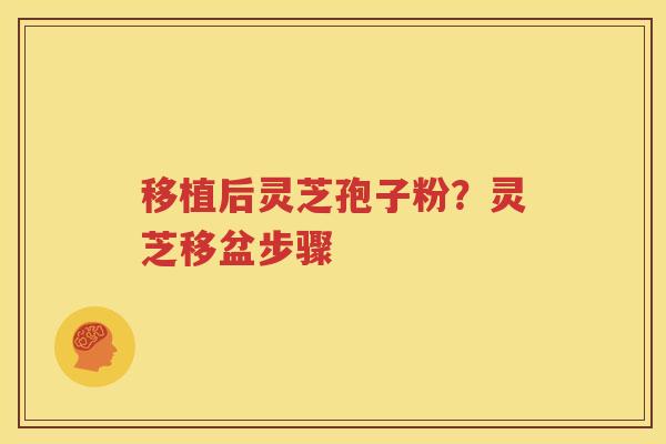 移植后灵芝孢子粉？灵芝移盆步骤