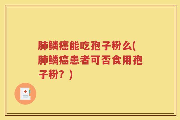 肺鳞癌能吃孢子粉么(肺鳞癌患者可否食用孢子粉？)
