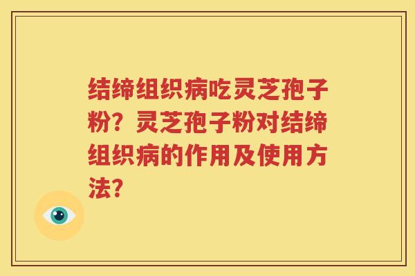 结缔组织病吃灵芝孢子粉？灵芝孢子粉对结缔组织病的作用及使用方法？