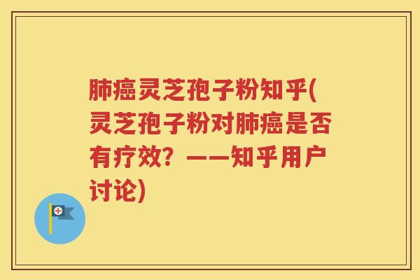 肺癌灵芝孢子粉知乎(灵芝孢子粉对肺癌是否有疗效？——知乎用户讨论)