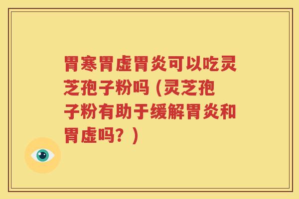 胃寒胃虚胃炎可以吃灵芝孢子粉吗 (灵芝孢子粉有助于缓解胃炎和胃虚吗？)