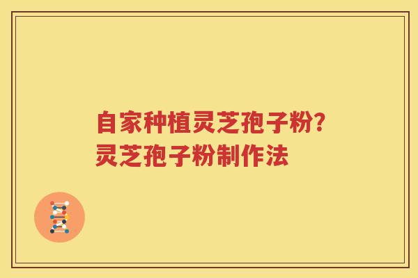自家种植灵芝孢子粉？灵芝孢子粉制作法