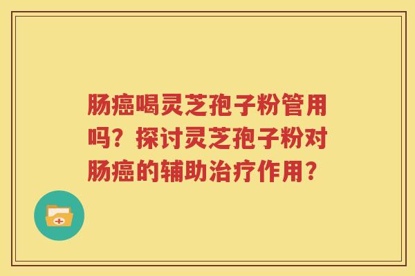 肠癌喝灵芝孢子粉管用吗？探讨灵芝孢子粉对肠癌的辅助治疗作用？