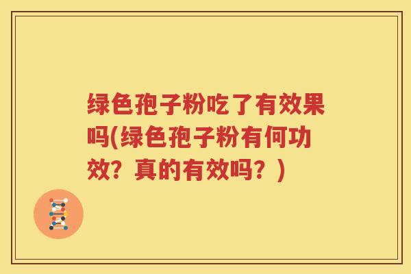 绿色孢子粉吃了有效果吗(绿色孢子粉有何功效？真的有效吗？)