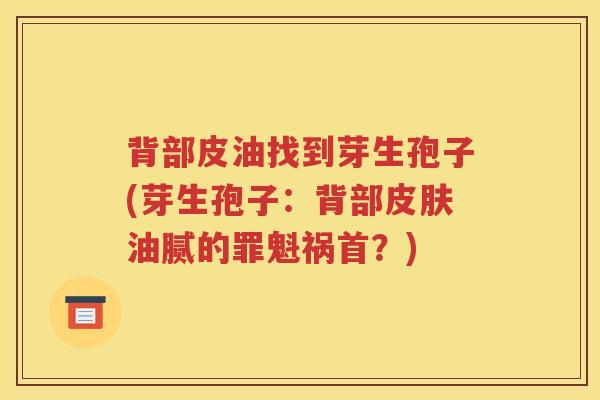 背部皮油找到芽生孢子(芽生孢子：背部皮肤油腻的罪魁祸首？)