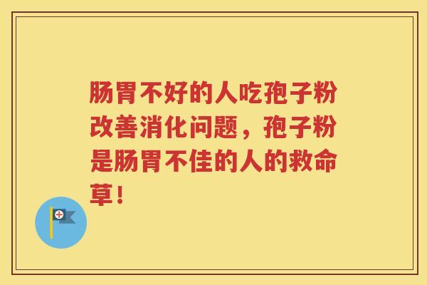 肠胃不好的人吃孢子粉改善消化问题，孢子粉是肠胃不佳的人的救命草！