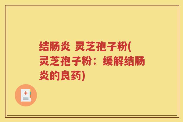 结肠炎 灵芝孢子粉(灵芝孢子粉：缓解结肠炎的良药)