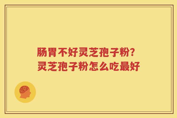 肠胃不好灵芝孢子粉？灵芝孢子粉怎么吃最好