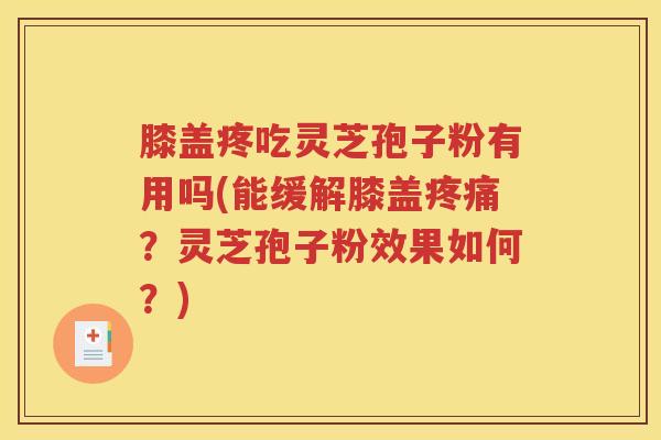 膝盖疼吃灵芝孢子粉有用吗(能缓解膝盖疼痛？灵芝孢子粉效果如何？)