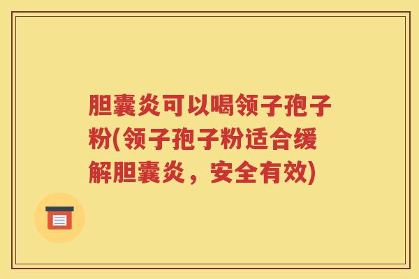 胆囊炎可以喝领子孢子粉(领子孢子粉适合缓解胆囊炎，安全有效)