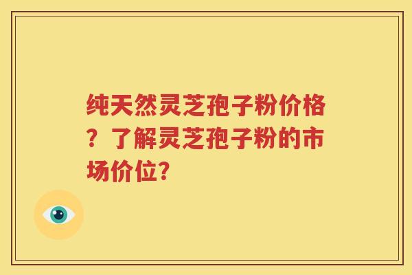 纯天然灵芝孢子粉价格？了解灵芝孢子粉的市场价位？
