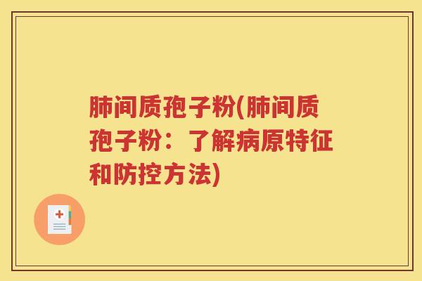 肺间质孢子粉(肺间质孢子粉：了解病原特征和防控方法)