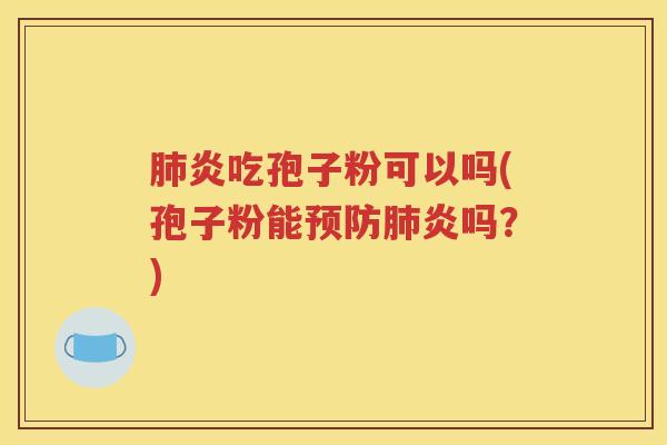肺炎吃孢子粉可以吗(孢子粉能预防肺炎吗？)