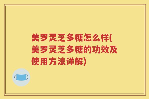 美罗灵芝多糖怎么样(美罗灵芝多糖的功效及使用方法详解)