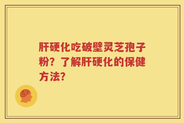 肝硬化吃破壁灵芝孢子粉？了解肝硬化的保健方法？