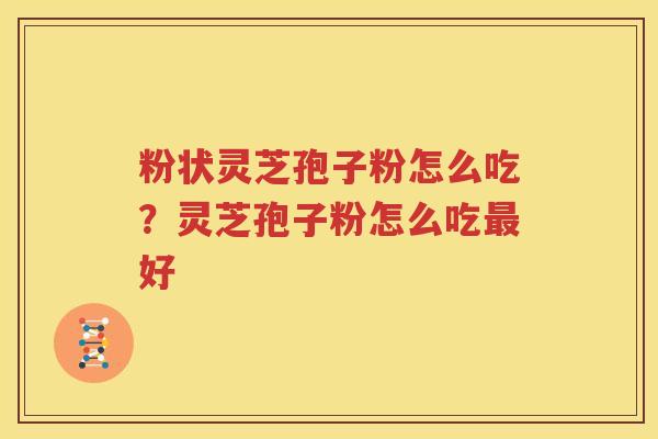 粉状灵芝孢子粉怎么吃？灵芝孢子粉怎么吃最好