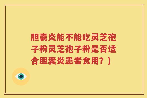 胆囊炎能不能吃灵芝孢子粉灵芝孢子粉是否适合胆囊炎患者食用？)