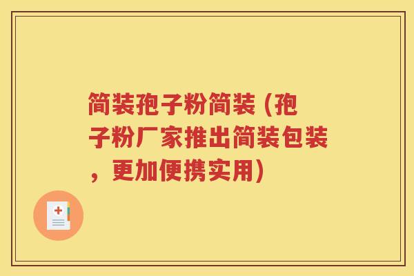 简装孢子粉简装 (孢子粉厂家推出简装包装，更加便携实用)