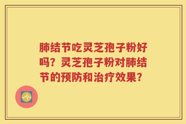 肺结节吃灵芝孢子粉好吗？灵芝孢子粉对肺结节的预防和治疗效果？