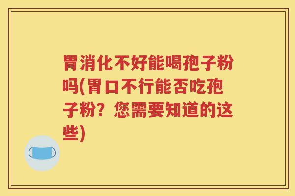 胃消化不好能喝孢子粉吗(胃口不行能否吃孢子粉？您需要知道的这些)