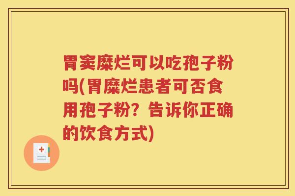 胃窦糜烂可以吃孢子粉吗(胃糜烂患者可否食用孢子粉？告诉你正确的饮食方式)