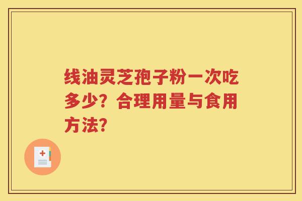 线油灵芝孢子粉一次吃多少？合理用量与食用方法？