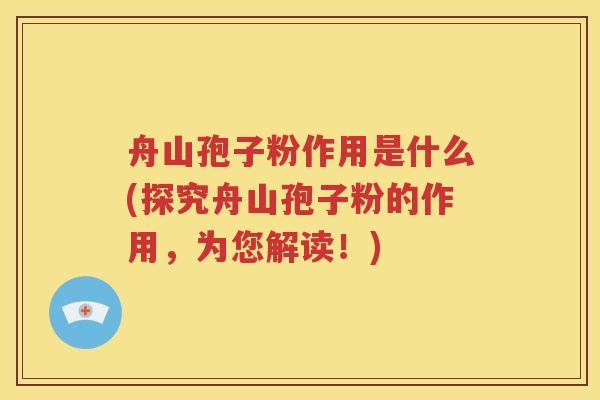 舟山孢子粉作用是什么(探究舟山孢子粉的作用，为您解读！)