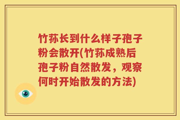 竹荪长到什么样子孢子粉会散开(竹荪成熟后孢子粉自然散发，观察何时开始散发的方法)