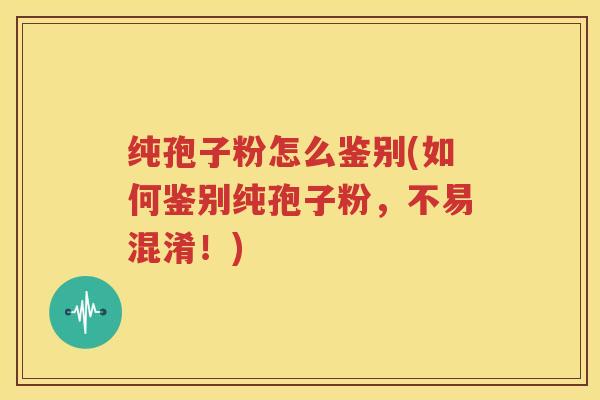 纯孢子粉怎么鉴别(如何鉴别纯孢子粉，不易混淆！)