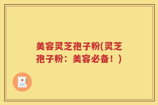 美容灵芝孢子粉(灵芝孢子粉：美容必备！)