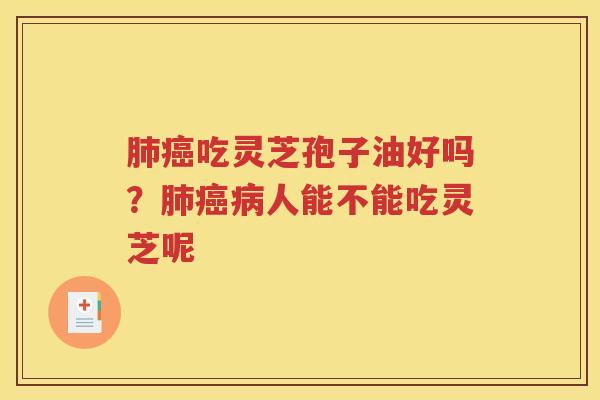 肺癌吃灵芝孢子油好吗？肺癌病人能不能吃灵芝呢