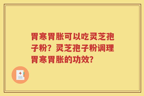 胃寒胃胀可以吃灵芝孢子粉？灵芝孢子粉调理胃寒胃胀的功效？