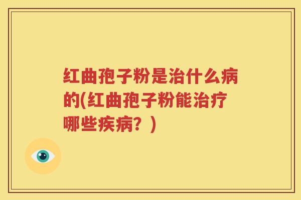 红曲孢子粉是治什么病的(红曲孢子粉能治疗哪些疾病？)