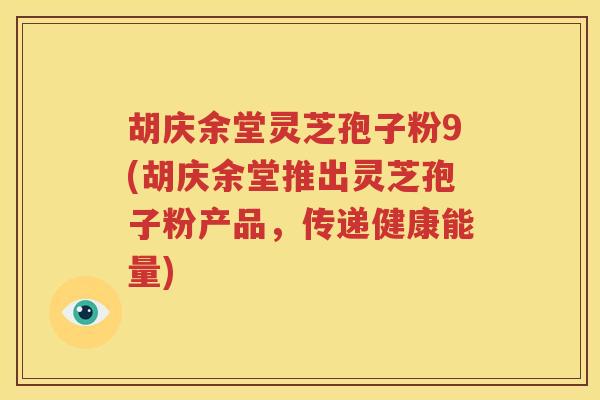 胡庆余堂灵芝孢子粉9(胡庆余堂推出灵芝孢子粉产品，传递健康能量)