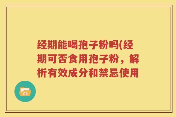 经期能喝孢子粉吗(经期可否食用孢子粉，解析有效成分和禁忌使用