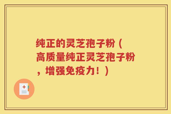 纯正的灵芝孢子粉 (高质量纯正灵芝孢子粉，增强免疫力！)