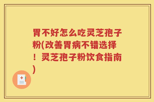 胃不好怎么吃灵芝孢子粉(改善胃病不错选择！灵芝孢子粉饮食指南)