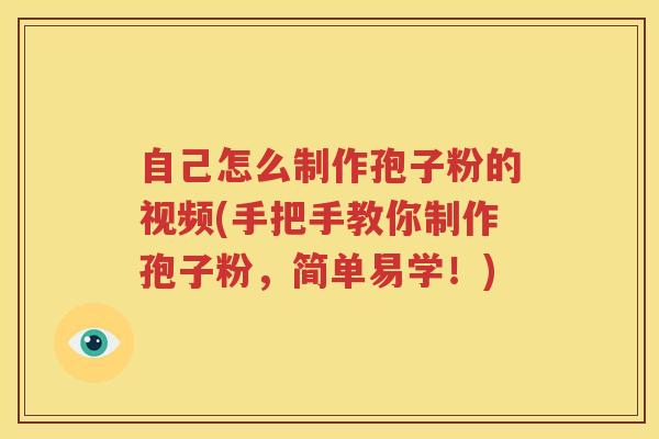 自己怎么制作孢子粉的视频(手把手教你制作孢子粉，简单易学！)