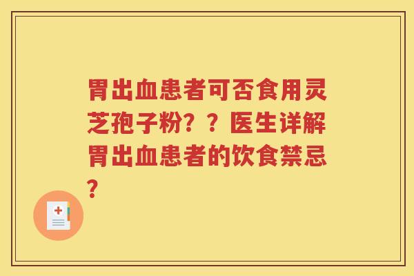 胃出血患者可否食用灵芝孢子粉？？医生详解胃出血患者的饮食禁忌？