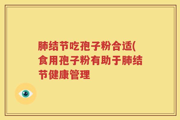 肺结节吃孢子粉合适(食用孢子粉有助于肺结节健康管理