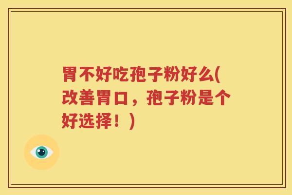 胃不好吃孢子粉好么(改善胃口，孢子粉是个好选择！)