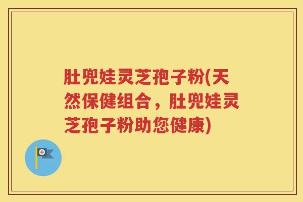 肚兜娃灵芝孢子粉(天然保健组合，肚兜娃灵芝孢子粉助您健康)