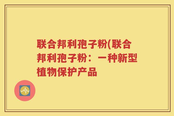 联合邦利孢子粉(联合邦利孢子粉：一种新型植物保护产品