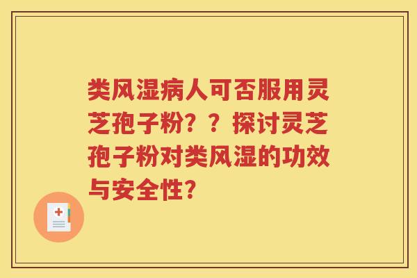 类风湿病人可否服用灵芝孢子粉？？探讨灵芝孢子粉对类风湿的功效与安全性？