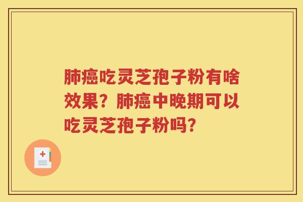 肺癌吃灵芝孢子粉有啥效果？肺癌中晚期可以吃灵芝孢子粉吗？