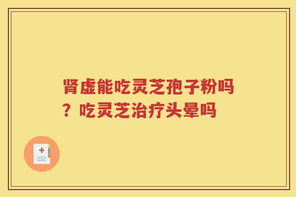 肾虚能吃灵芝孢子粉吗？吃灵芝治疗头晕吗