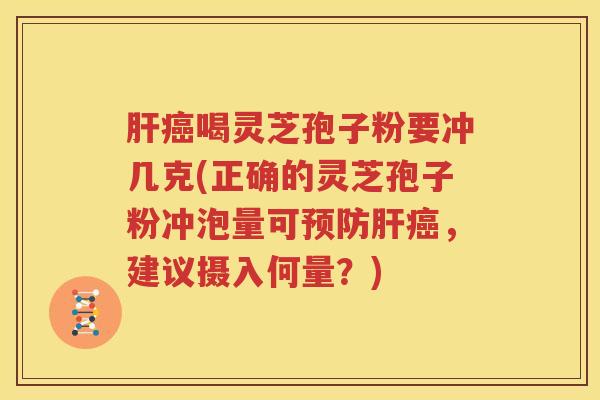 肝癌喝灵芝孢子粉要冲几克(正确的灵芝孢子粉冲泡量可预防肝癌，建议摄入何量？)