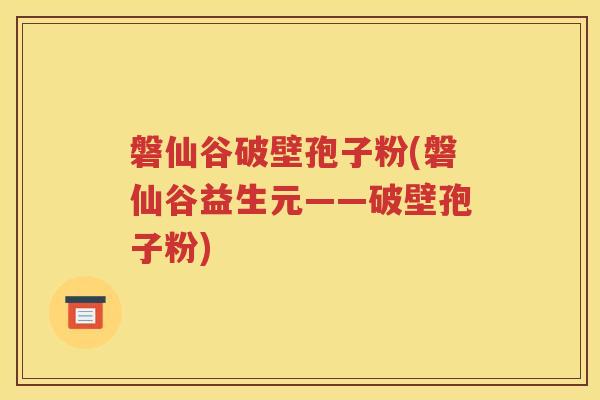 磐仙谷破壁孢子粉(磐仙谷益生元——破壁孢子粉)